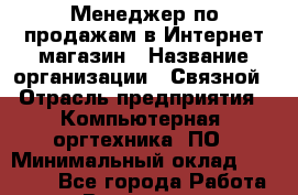 Менеджер по продажам в Интернет-магазин › Название организации ­ Связной › Отрасль предприятия ­ Компьютерная, оргтехника, ПО › Минимальный оклад ­ 30 000 - Все города Работа » Вакансии   . Московская обл.,Бронницы г.